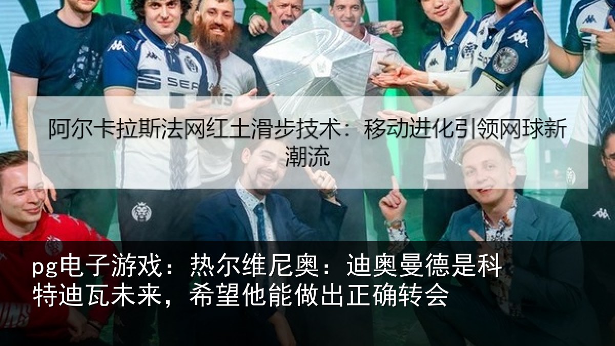 pg电子游戏：热尔相关情况科特相关情况做出正确转会