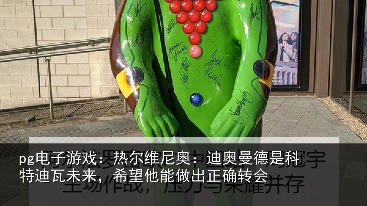pg电子游戏：热尔维尼奥：迪奥曼德是科特迪瓦未来，希望他能做出正确转会