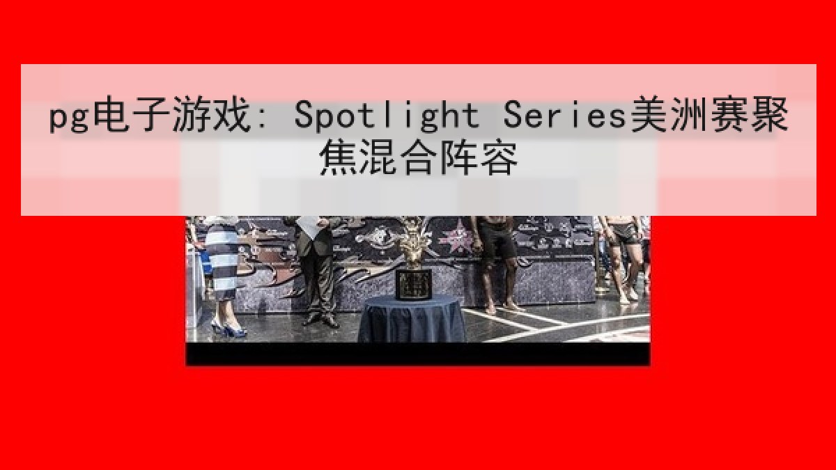pg电子游戏: Spotlight Series美洲赛聚焦混合阵容