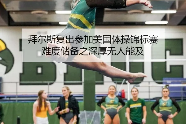 拜尔斯复出参加美国体操锦标赛 难度储备之深厚无人能及