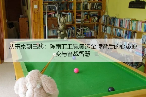 从东京到巴黎：陈雨菲卫冕奥运金牌背后的心态蜕变与备战智慧