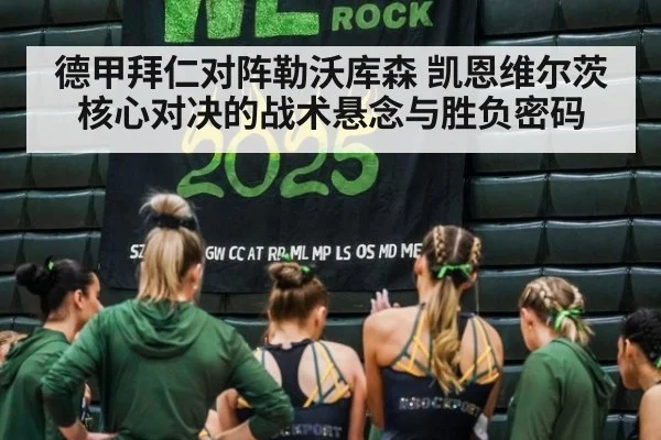 德甲拜仁对阵勒沃库森 凯恩维尔茨核心对决的战术悬念与胜负密码