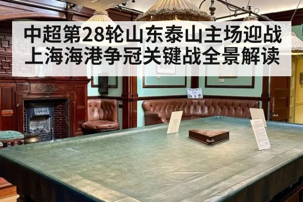 中超第28轮山东泰山主场迎战上海海港争冠关键战全景解读