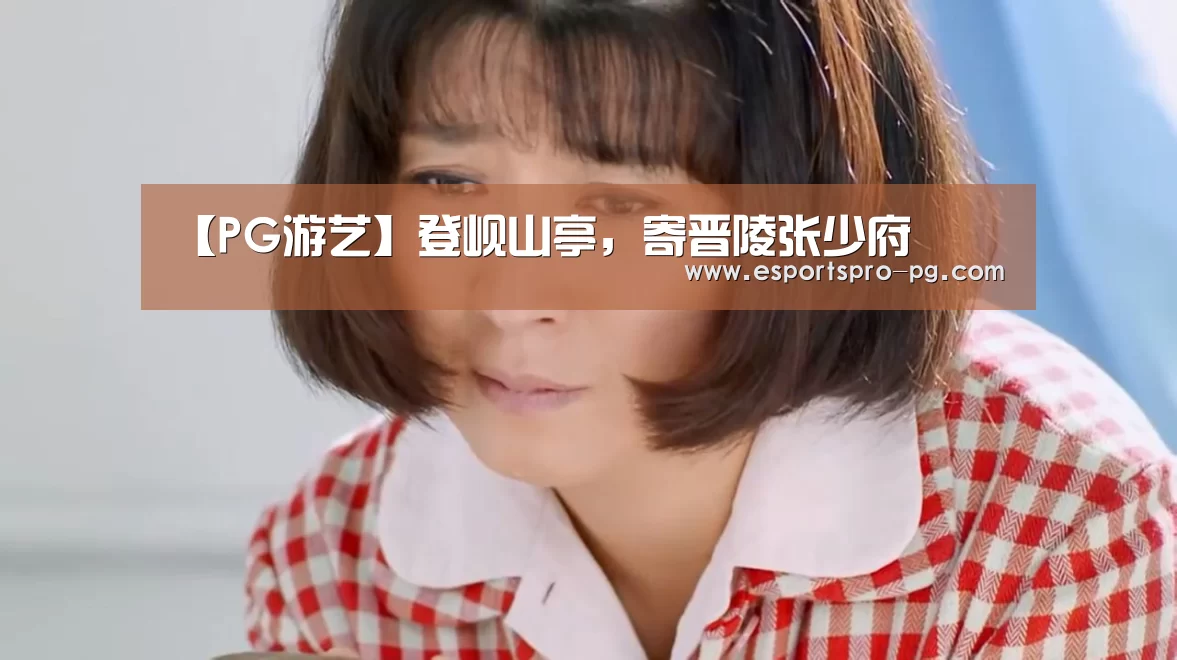 【PG游艺】登岘山亭,寄晋陵张少府(图2) PG亚洲体育