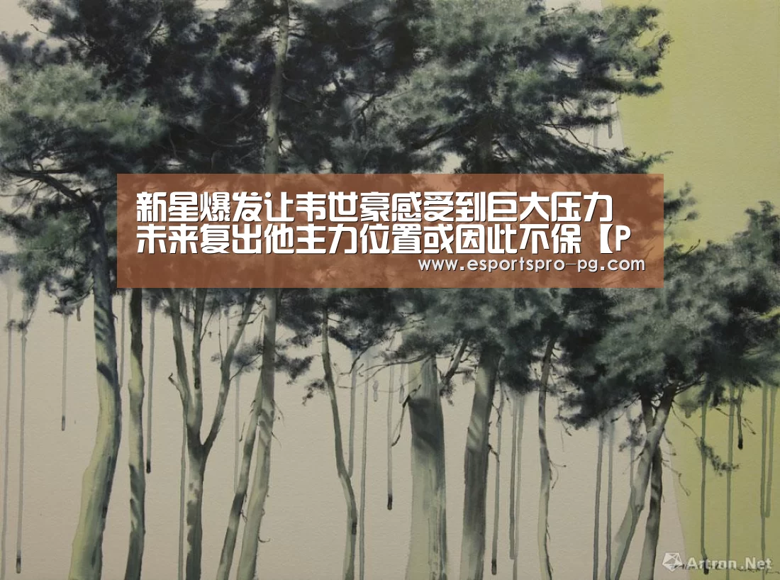 新星爆发让韦世豪感受到巨大压力 未来复出他主力位置或因此不保【PG棋牌】(图4) PG游艺